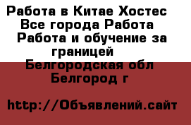 Работа в Китае Хостес - Все города Работа » Работа и обучение за границей   . Белгородская обл.,Белгород г.